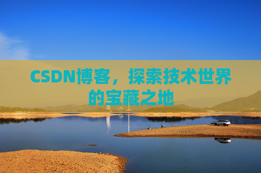 CSDN博客，探索技术世界的宝藏之地