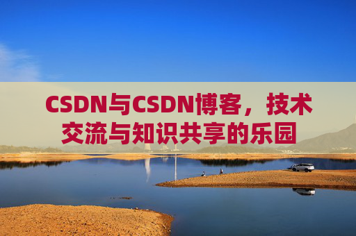CSDN与CSDN博客，技术交流与知识共享的乐园
