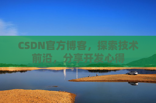 CSDN官方博客，探索技术前沿，分享开发心得