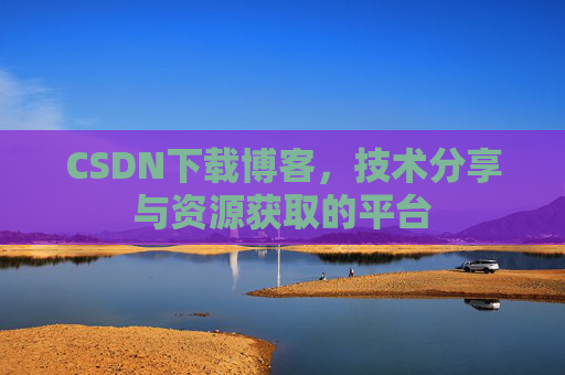 CSDN下载博客,技术分享与资源获取的平台