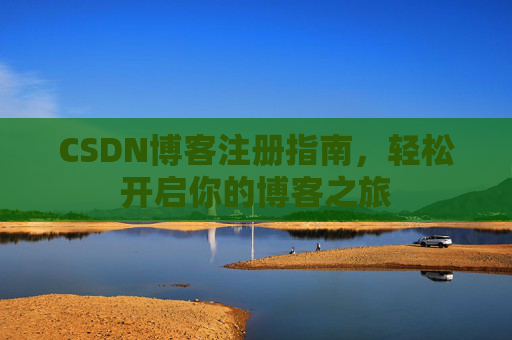 CSDN博客注册指南，轻松开启你的博客之旅
